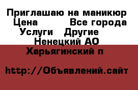 Приглашаю на маникюр › Цена ­ 500 - Все города Услуги » Другие   . Ненецкий АО,Харьягинский п.